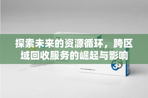 威海探索未来的资源循环，跨区域回收服务的崛起与影响