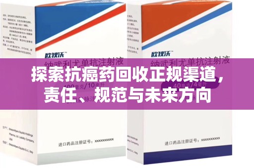 威海探索抗癌药回收正规渠道，责任、规范与未来方向