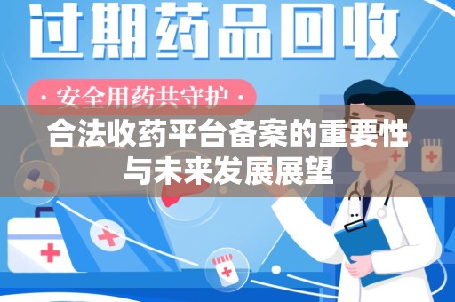 威海合法收药平台备案的重要性与未来发展展望