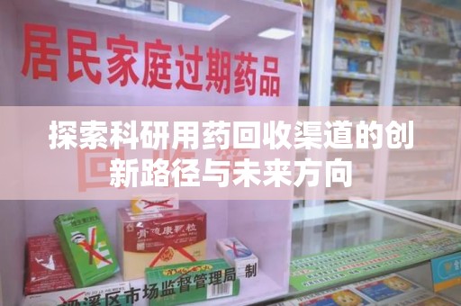 威海探索科研用药回收渠道的创新路径与未来方向