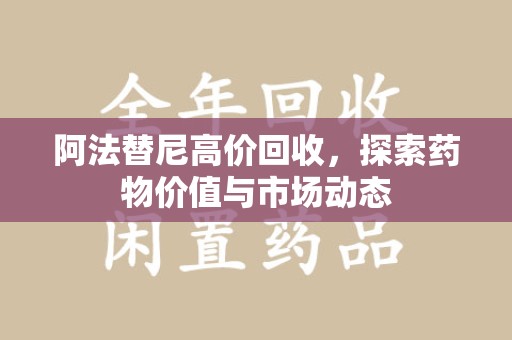 威海阿法替尼高价回收，探索药物价值与市场动态