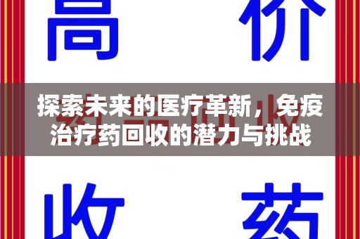 威海探索未来的医疗革新，免疫治疗药回收的潜力与挑战