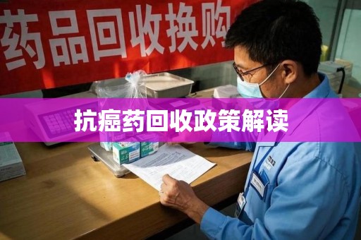 威海抗癌药回收政策解读