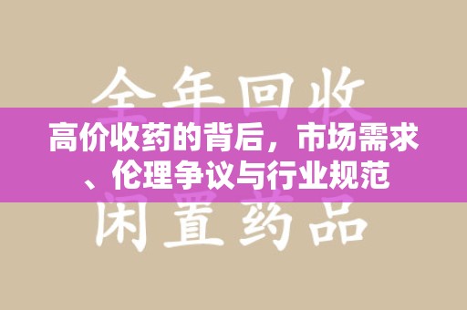 威海高价收药的背后，市场需求、伦理争议与行业规范