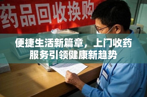 威海便捷生活新篇章，上门收药服务引领健康新趋势