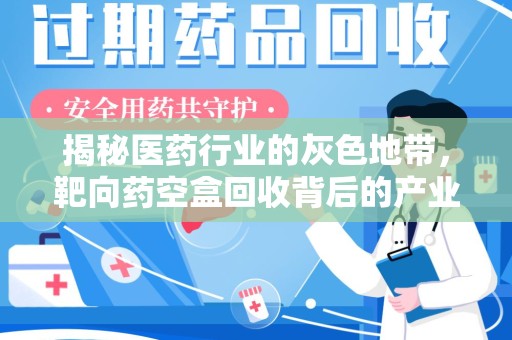 威海揭秘医药行业的灰色地带，靶向药空盒回收背后的产业链
