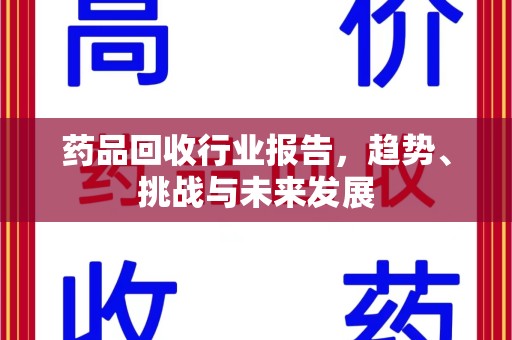 威海药品回收行业报告，趋势、挑战与未来发展