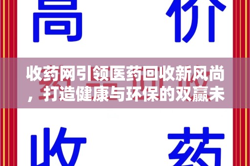 威海收药网引领医药回收新风尚，打造健康与环保的双赢未来