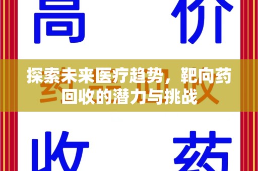 威海探索未来医疗趋势，靶向药回收的潜力与挑战