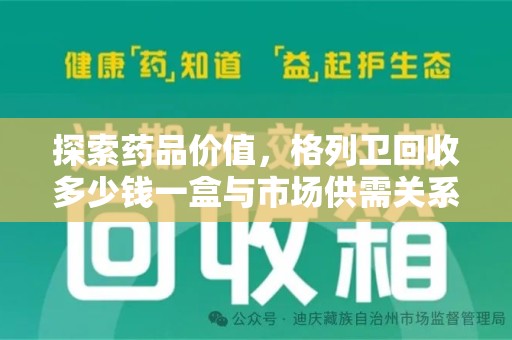 威海探索药品价值，格列卫回收多少钱一盒与市场供需关系的深度解析