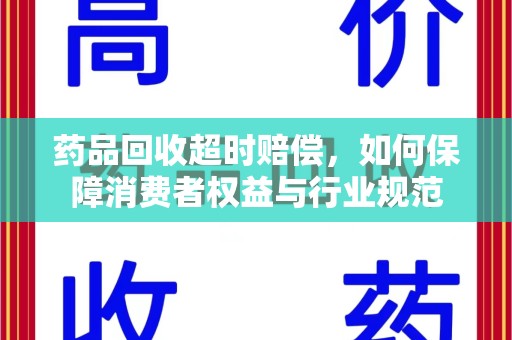 威海药品回收超时赔偿，如何保障消费者权益与行业规范