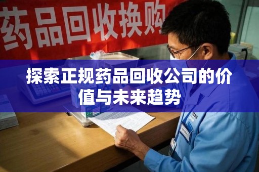 威海探索正规药品回收公司的价值与未来趋势