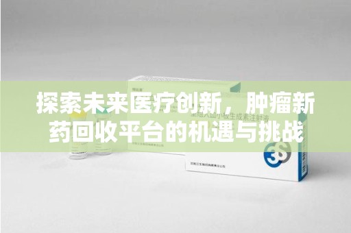 威海探索未来医疗创新，肿瘤新药回收平台的机遇与挑战