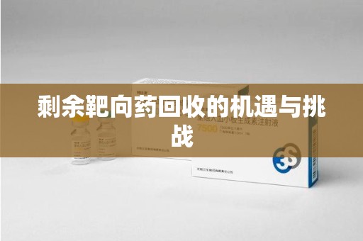 威海剩余靶向药回收的机遇与挑战