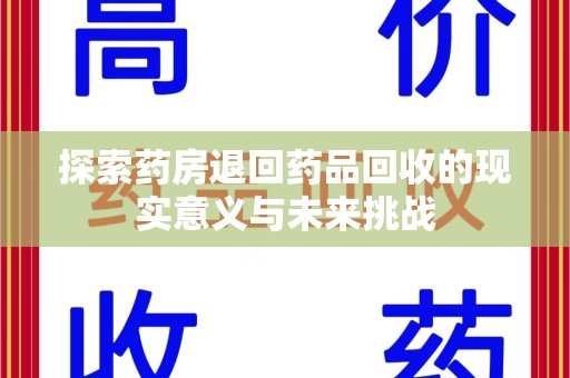 威海探索药房退回药品回收的现实意义与未来挑战