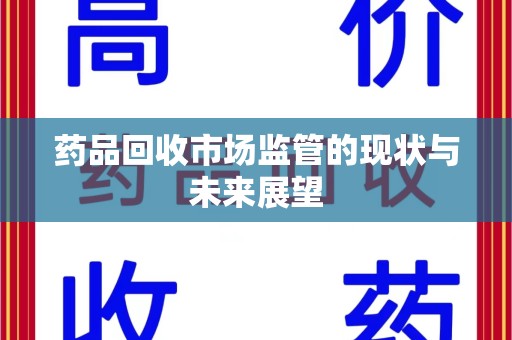 威海药品回收市场监管的现状与未来展望