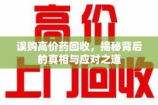 威海误购高价药回收，揭秘背后的真相与应对之道