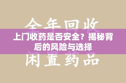 威海上门收药是否安全？揭秘背后的风险与选择