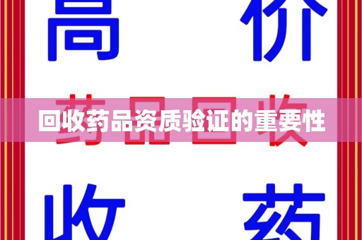 威海回收药品资质验证的重要性