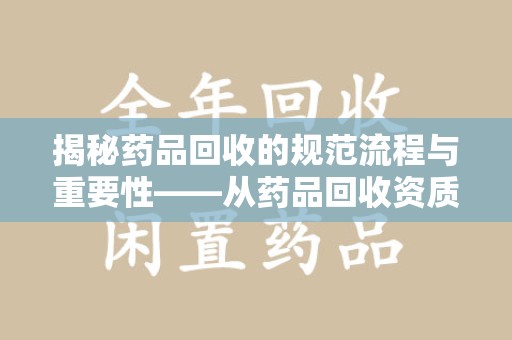 威海揭秘药品回收的规范流程与重要性——从药品回收资质查询开始
