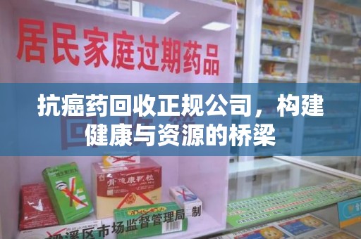威海抗癌药回收正规公司，构建健康与资源的桥梁