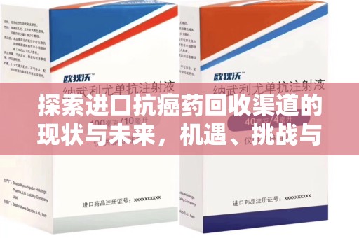 威海探索进口抗癌药回收渠道的现状与未来，机遇、挑战与规范
