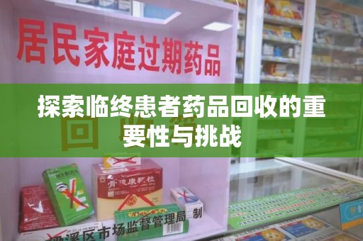 威海探索临终患者药品回收的重要性与挑战