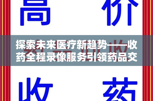 威海探索未来医疗新趋势——收药全程录像服务引领药品交付安全新篇章