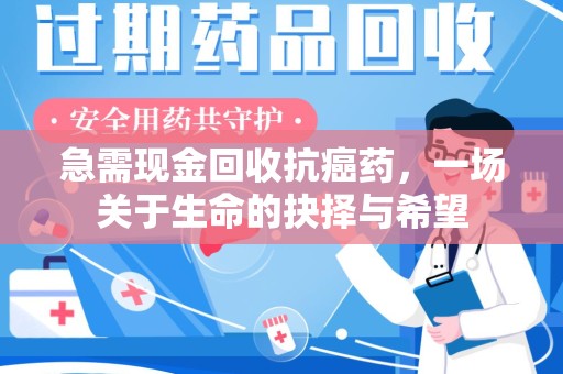 威海急需现金回收抗癌药，一场关于生命的抉择与希望