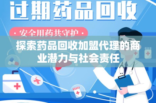 威海探索药品回收加盟代理的商业潜力与社会责任