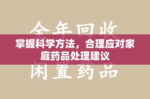 威海掌握科学方法，合理应对家庭药品处理建议