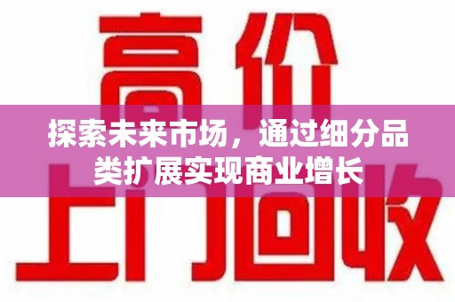 威海探索未来市场，通过细分品类扩展实现商业增长