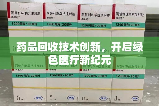 威海药品回收技术创新，开启绿色医疗新纪元