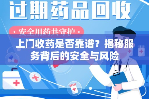 威海上门收药是否靠谱？揭秘服务背后的安全与风险