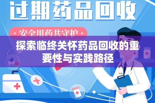 威海探索临终关怀药品回收的重要性与实践路径
