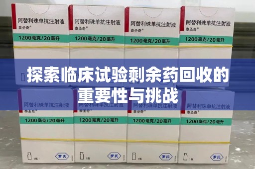 威海探索临床试验剩余药回收的重要性与挑战