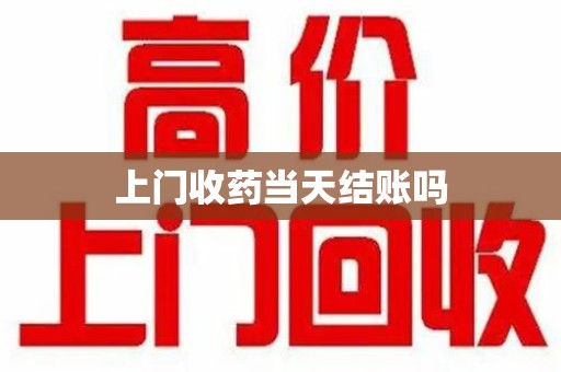 威海上门收药当天结账吗