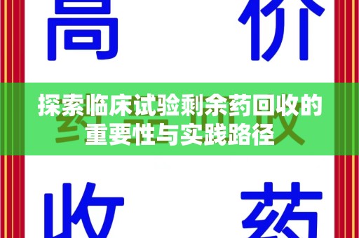 威海探索临床试验剩余药回收的重要性与实践路径