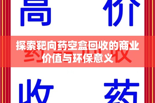 威海探索靶向药空盒回收的商业价值与环保意义