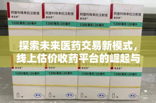 威海探索未来医药交易新模式，线上估价收药平台的崛起与变革