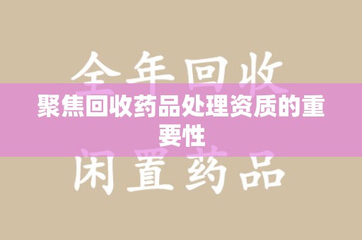 威海聚焦回收药品处理资质的重要性
