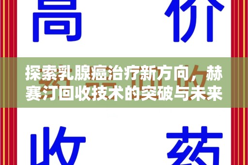 威海探索乳腺癌治疗新方向，赫赛汀回收技术的突破与未来