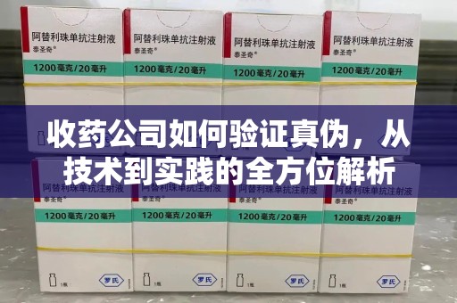 威海收药公司如何验证真伪，从技术到实践的全方位解析