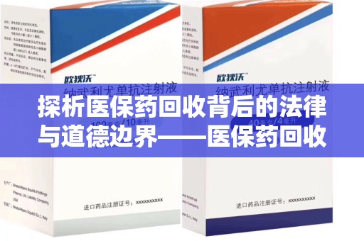 威海探析医保药回收背后的法律与道德边界——医保药回收违法吗的深度思考