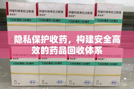 威海隐私保护收药，构建安全高效的药品回收体系