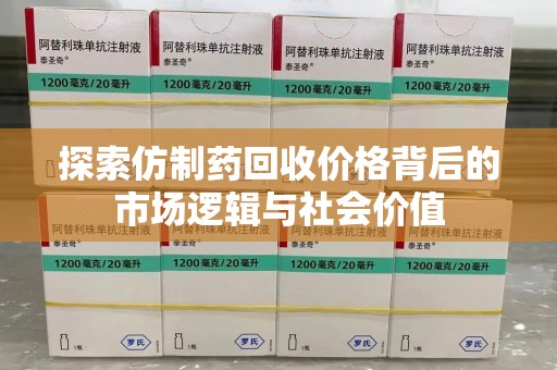 威海探索仿制药回收价格背后的市场逻辑与社会价值