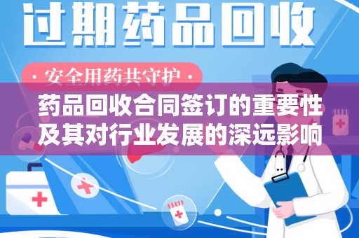 威海药品回收合同签订的重要性及其对行业发展的深远影响