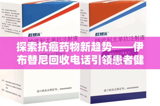 威海探索抗癌药物新趋势——伊布替尼回收电话引领患者健康管理新篇章