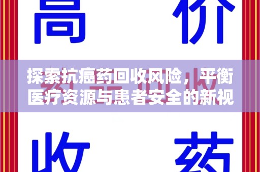 威海探索抗癌药回收风险，平衡医疗资源与患者安全的新视角