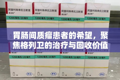 威海胃肠间质瘤患者的希望，聚焦格列卫的治疗与回收价值